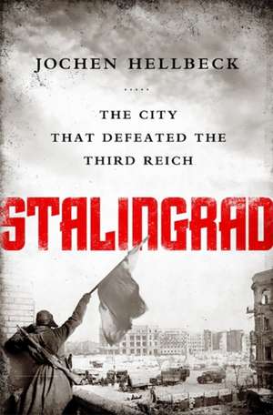 Stalingrad: The City that Defeated the Third Reich de Jochen Hellbeck