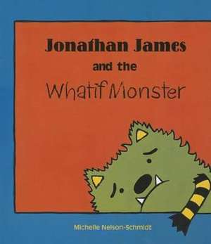 Jonathan James and the Whatif Monster de Michelle Nelson-Schmidt