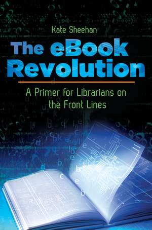 The eBook Revolution: A Primer for Librarians on the Front Lines de Kate Sheehan