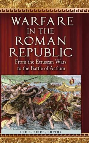 Warfare in the Roman Republic: From the Etruscan Wars to the Battle of Actium de Lee L. Brice