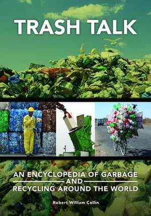 Trash Talk: An Encyclopedia of Garbage and Recycling around the World de Robert William Collin