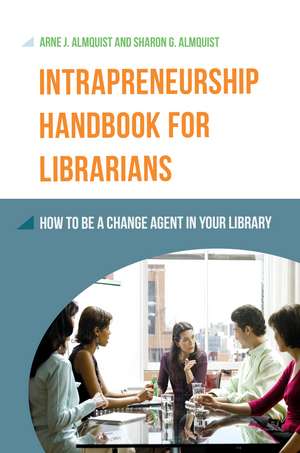 Intrapreneurship Handbook for Librarians: How to Be a Change Agent in Your Library de Arne J. Almquist