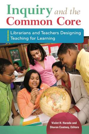 Inquiry and the Common Core: Librarians and Teachers Designing Teaching for Learning de Violet H. Harada