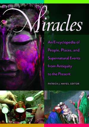 Miracles: An Encyclopedia of People, Places, and Supernatural Events from Antiquity to the Present de Patrick J. Hayes