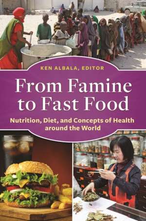 From Famine to Fast Food: Nutrition, Diet, and Concepts of Health around the World de Ken Albala