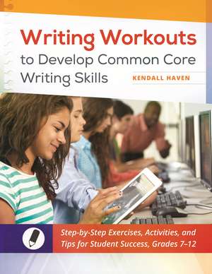 Writing Workouts to Develop Common Core Writing Skills: Step-by-Step Exercises, Activities, and Tips for Student Success, Grades 7–12 de Kendall Haven