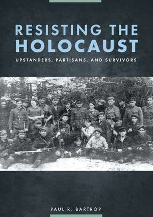 Resisting the Holocaust: Upstanders, Partisans, and Survivors de Professor Paul R. Bartrop