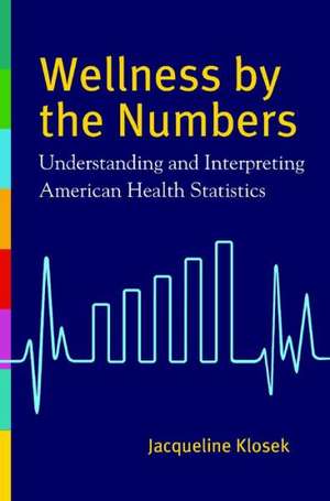 Wellness by the Numbers: Understanding and Interpreting American Health Statistics de Jacqueline Klosek