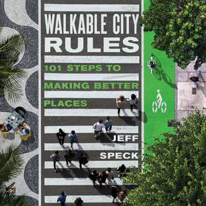 Walkable City Rules: 101 Steps to Making Better Places de Jeff Speck