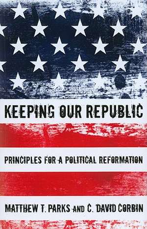 Keeping Our Republic: Principles for a Political Reformation de Matthew T. Parks