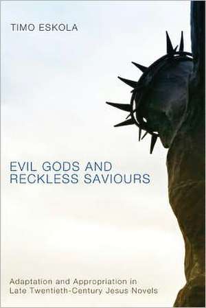 Evil Gods and Reckless Saviours: Adaptation and Appropriation in Late Twentieth-Century Jesus Novels de Timo Eskola