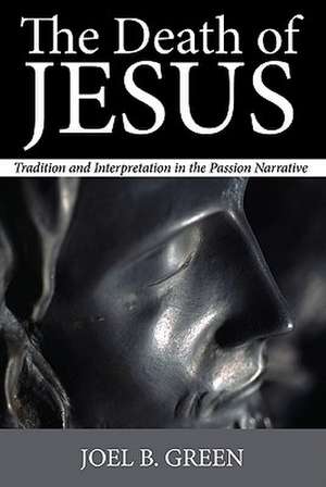 The Death of Jesus: Tradition and Interpretation in the Passion Narrative de Joel B. Green