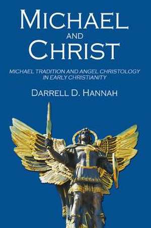 Michael and Christ: Michael Tradition and Angel Christology in Early Christianity de Darrell D. Hannah