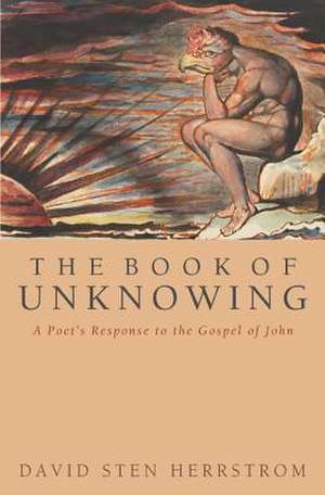 The Book of Unknowing: A Poet's Response to the Gospel of John de David Sten Herrstrom