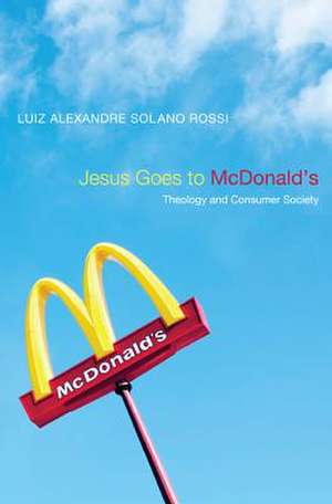 Jesus Goes to McDonald's: Theology and Consumer Society de Luiz Alexandre Solano Rossi