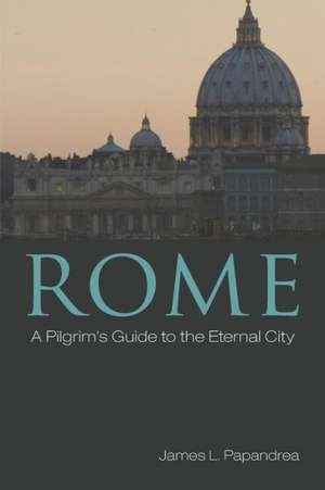 Rome: A Pilgrim's Guide to the Eternal City de James L. Papandrea