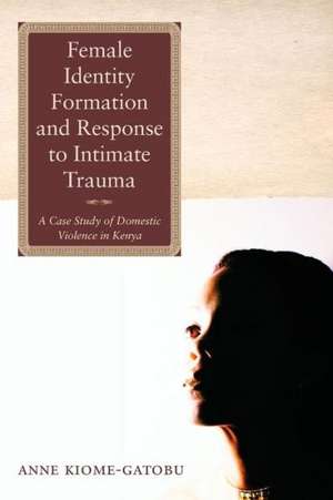 Female Identity Formation and Response to Intimate Violence de Anne Kiome-Gatobu