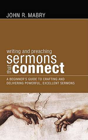 Writing and Preaching Sermons That Connect: A Beginners Guide to Crafting and Delivering Powerful, Excellent Sermons de John R. Mabry