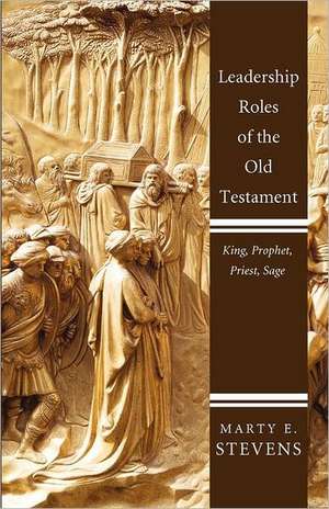 Leadership Roles of the Old Testament: King, Prophet, Priest, and Sage de Marty E. Stevens