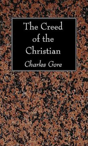 The Creed of the Christian de Charles Gore