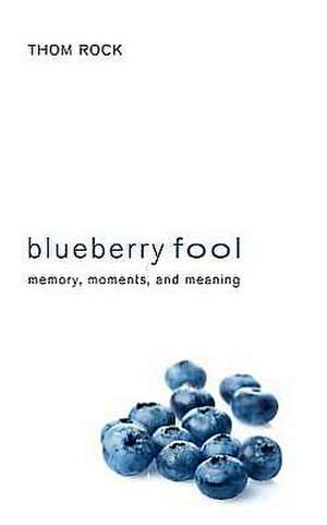 Blueberry Fool: Memory, Moments, and Meaning de Thom Rock