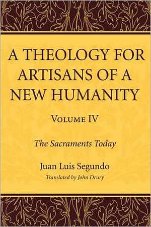 A Theology for Artisans of a New Humanity, Volume 4: The Sacraments Today de Juan Luis Segundo