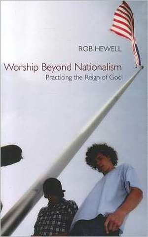 Worship Beyond Nationalism: Practicing the Reign of God de Rob Hewell