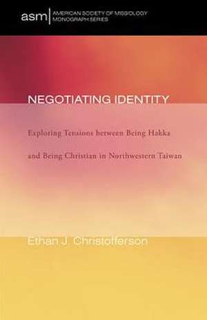 Negotiating Identity: Exploring Tensions Between Being Hakka and Being Christian in Northwestern Taiwan de Ethan J. Christofferson