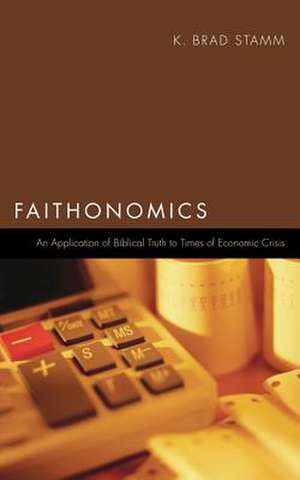 Faithonomics: An Application of Biblical Truth to Times of Economic Crisis de K. Brad Stamm