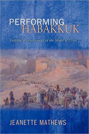 Performing Habakkuk: Faithful Re-Enactment in the Midst of Crisis de Jeanette Mathews