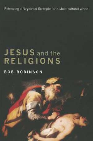 Jesus and the Religions: Retrieving a Neglected Example for a Multicultural World de Bob Robinson