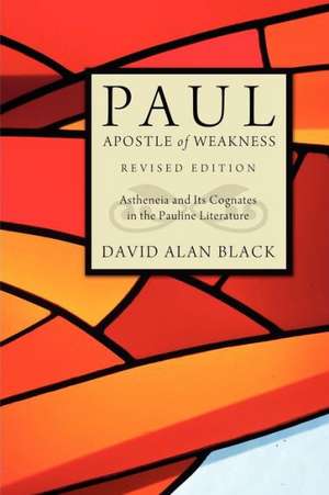 Paul, Apostle of Weakness: Astheneia and Its Cognates in the Pauline Literature de David Alan Black