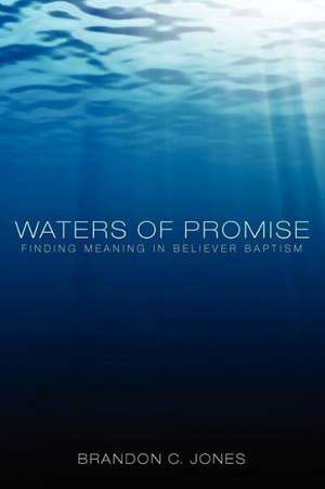 Waters of Promise: Finding Meaning in Believer Baptism de Brandon C. Jones