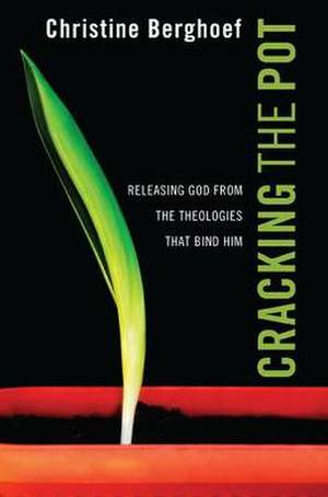 Cracking the Pot: Releasing God from the Theologies That Bind Him de Christine R. Berghoef