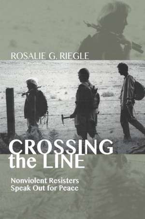 Crossing the Line: Nonviolent Resisters Speak Out for Peace de Rosalie G. Riegle