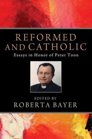 Reformed and Catholic: Essays in Honor of Peter Toon de Roberta Bayer