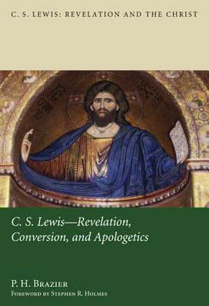 C.S. Lewis: Revelation, Conversion, and Apologetics de P. H. Brazier