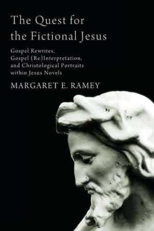 The Quest for the Fictional Jesus: Gospel Rewrites, Gospel (Re)Interpretation, and Christological Portraits Within Jesus Novels de Margaret E. Ramey