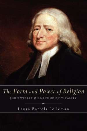 The Form and Power of Religion: John Wesley on Methodist Vitality de Laura Bartels Felleman