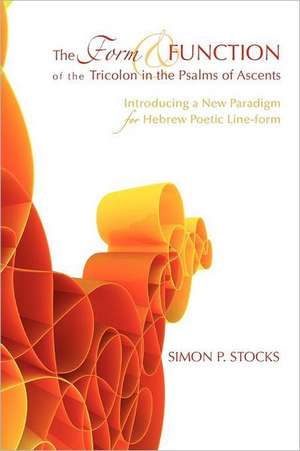 The Form and Function of the Tricolon in the Psalms of Ascents: Introducing a New Paradigm for Hebrew Poetic Line-Form de Simon P. Stocks