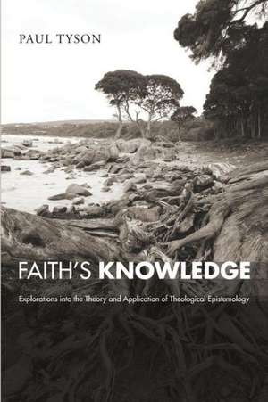 Faith's Knowledge: Explorations Into the Theory and Application of Theological Epistemology de Paul Tyson