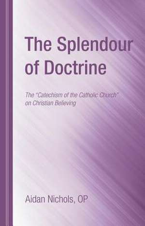 The Splendour of Doctrine: The Catechism of the Catholic Church on Christian Believing de Aidan Nichols