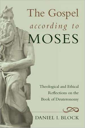 The Gospel According to Moses: Theological and Ethical Reflections on the Book of Deuteronomy de Daniel I. Block