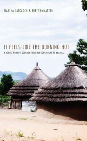 It Feels Like the Burning Hut: A Young Woman's Journey from War-Torn Sudan to America de Martha Gatkuoch