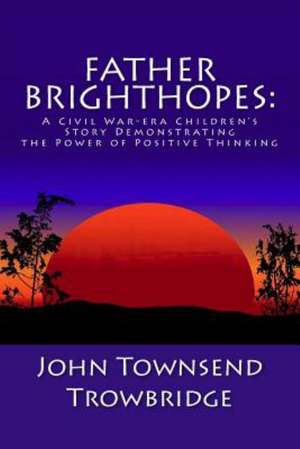 Father Brighthopes: A Civil War-Era Children's Story Demonstrating the Power of Positive Thinking de Trowbridge, John Townsend