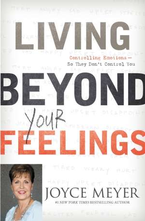 Living Beyond Your Feelings: Controlling Emotions So They Don't Control You de Joyce Meyer