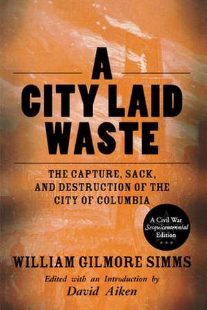 A City Laid Waste: The Capture, Sack, and Destruction of the City of Columbia de William Gilmore Simms