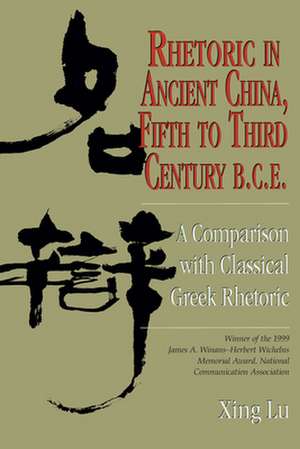 Rhetoric in Ancient China, Fifth to Third Century B.C.E: A Comparison with Classical Greek Rhetoric de Xing Lu