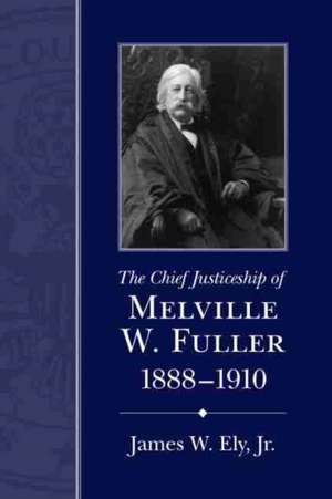 The Chief Justiceship of Melville W. Fuller, 1888-1910 de James W. Ely Jr.