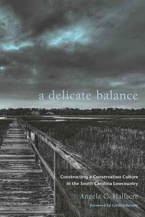 A Delicate Balance: Constructing a Conservation Culture in the South Carolina Lowcountry de Angela C. Halfacre